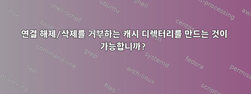 연결 해제/삭제를 거부하는 캐시 디렉터리를 만드는 것이 가능합니까?