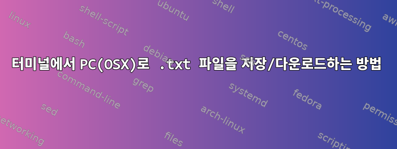 터미널에서 PC(OSX)로 .txt 파일을 저장/다운로드하는 방법