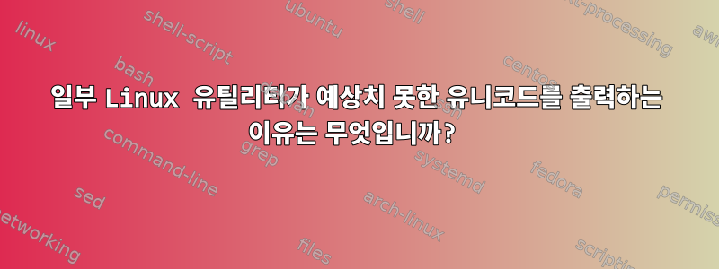 일부 Linux 유틸리티가 예상치 못한 유니코드를 출력하는 이유는 무엇입니까?