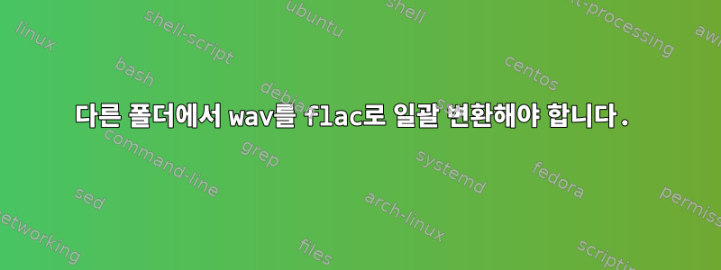 다른 폴더에서 wav를 flac로 일괄 변환해야 합니다.