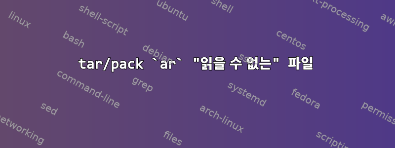 tar/pack `ar` "읽을 수 없는" 파일