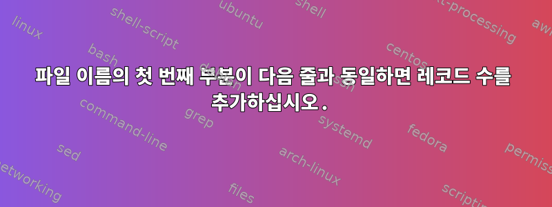 파일 이름의 첫 번째 부분이 다음 줄과 동일하면 레코드 수를 추가하십시오.