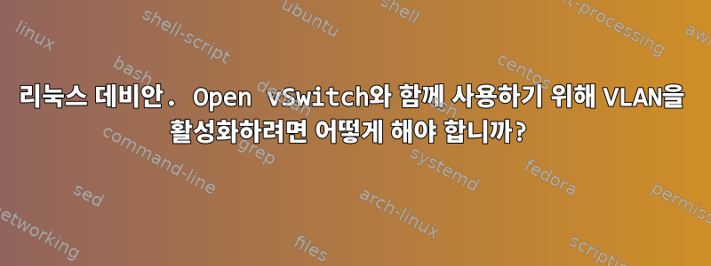 리눅스 데비안. Open vSwitch와 함께 사용하기 위해 VLAN을 활성화하려면 어떻게 해야 합니까?