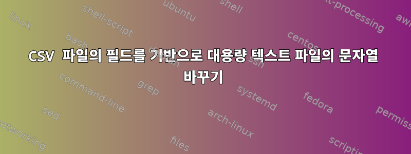 CSV 파일의 필드를 기반으로 대용량 텍스트 파일의 문자열 바꾸기