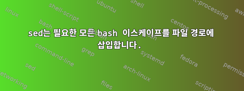 sed는 필요한 모든 bash 이스케이프를 파일 경로에 삽입합니다.