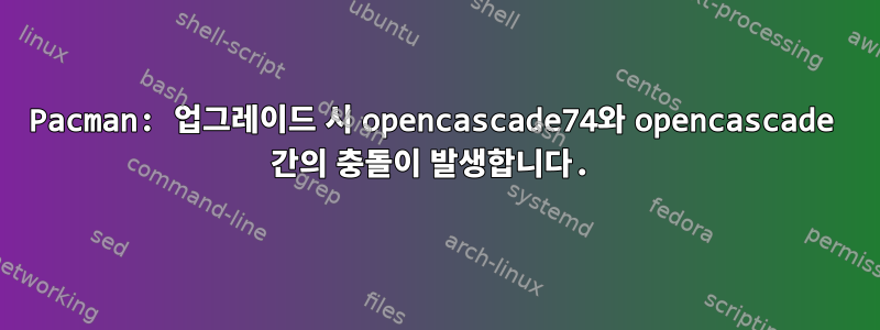 Pacman: 업그레이드 시 opencascade74와 opencascade 간의 충돌이 발생합니다.