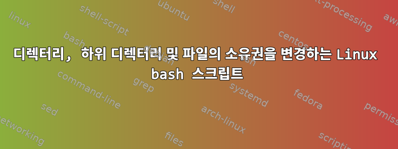 디렉터리, 하위 디렉터리 및 파일의 소유권을 변경하는 Linux bash 스크립트