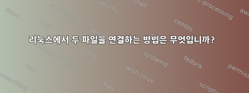 리눅스에서 두 파일을 연결하는 방법은 무엇입니까?