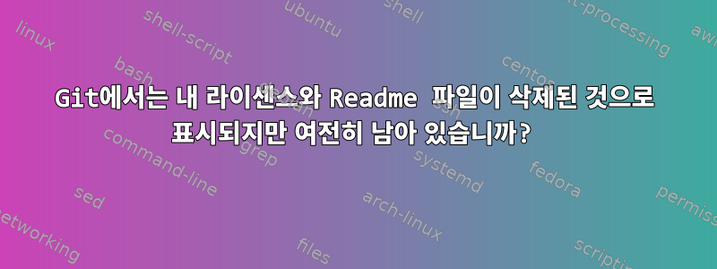 Git에서는 내 라이센스와 Readme 파일이 삭제된 것으로 표시되지만 여전히 남아 있습니까?