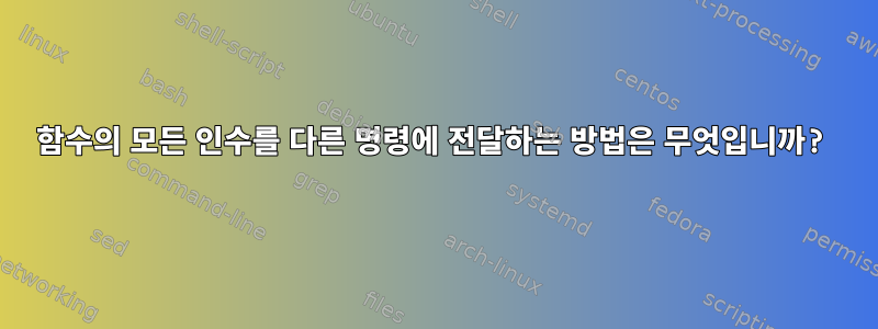 함수의 모든 인수를 다른 명령에 전달하는 방법은 무엇입니까?