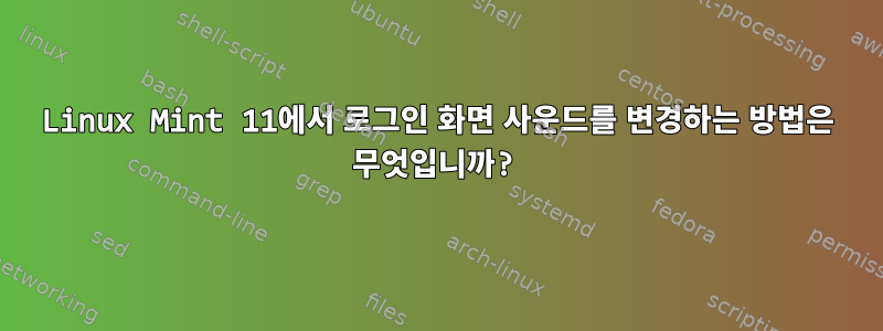 Linux Mint 11에서 로그인 화면 사운드를 변경하는 방법은 무엇입니까?