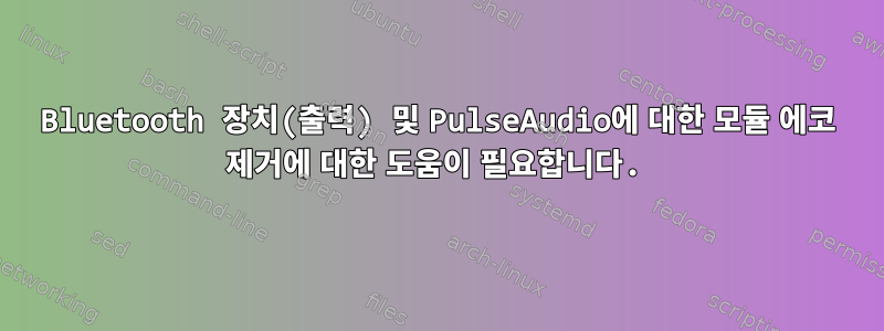 Bluetooth 장치(출력) 및 PulseAudio에 대한 모듈 에코 제거에 대한 도움이 필요합니다.