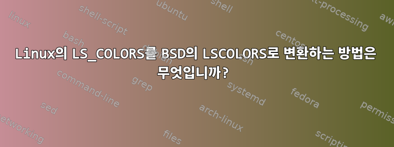 Linux의 LS_COLORS를 BSD의 LSCOLORS로 변환하는 방법은 무엇입니까?