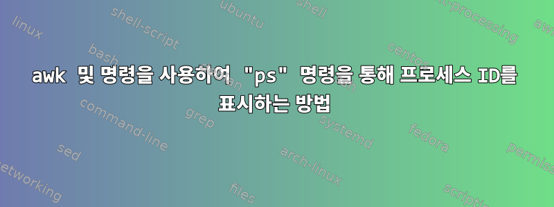 awk 및 명령을 사용하여 "ps" 명령을 통해 프로세스 ID를 표시하는 방법