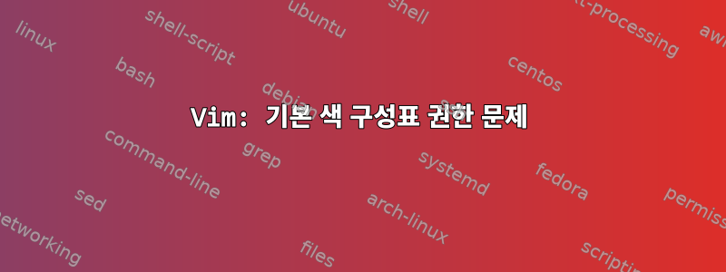 Vim: 기본 색 구성표 권한 문제