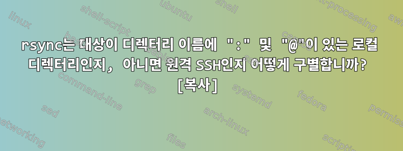 rsync는 대상이 디렉터리 이름에 ":" 및 "@"이 있는 로컬 디렉터리인지, 아니면 원격 SSH인지 어떻게 구별합니까? [복사]