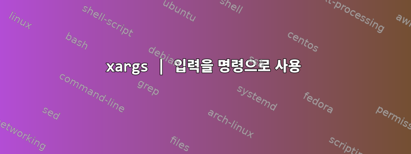 xargs | 입력을 명령으로 사용