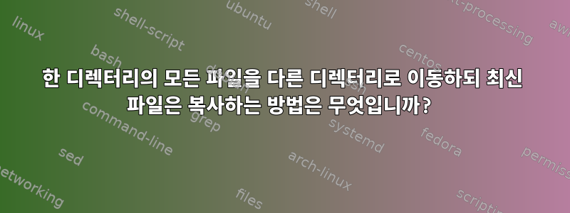 한 디렉터리의 모든 파일을 다른 디렉터리로 이동하되 최신 파일은 복사하는 방법은 무엇입니까?