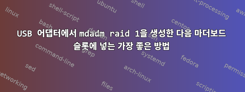 USB 어댑터에서 mdadm raid 1을 생성한 다음 마더보드 슬롯에 넣는 가장 좋은 방법