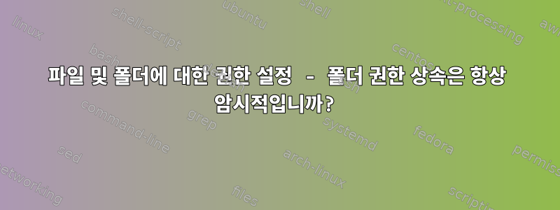 파일 및 폴더에 대한 권한 설정 - 폴더 권한 상속은 항상 암시적입니까?