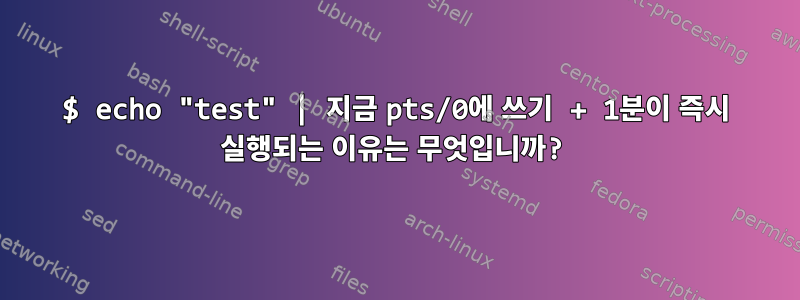 $ echo "test" | 지금 pts/0에 쓰기 + 1분이 즉시 실행되는 이유는 무엇입니까?