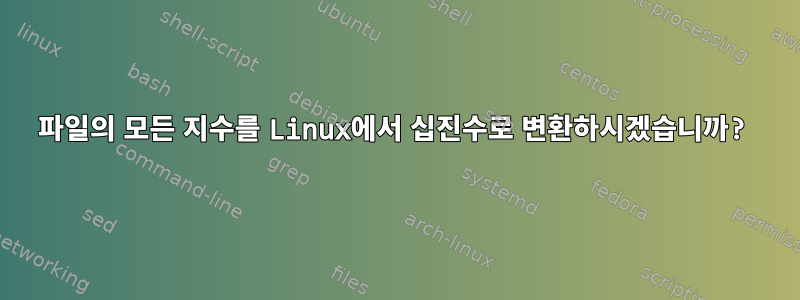 파일의 모든 지수를 Linux에서 십진수로 변환하시겠습니까?