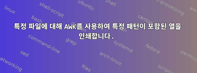 특정 파일에 대해 AWK를 사용하여 특정 패턴이 포함된 열을 인쇄합니다.