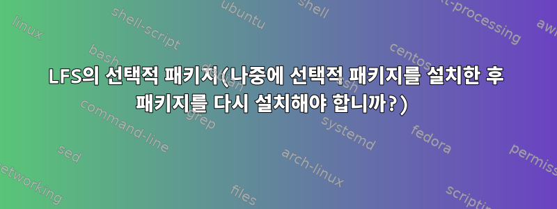 LFS의 선택적 패키지(나중에 선택적 패키지를 설치한 후 패키지를 다시 설치해야 합니까?)