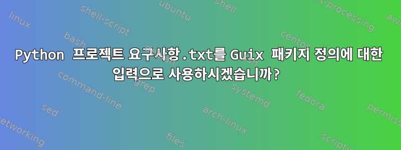 Python 프로젝트 요구사항.txt를 Guix 패키지 정의에 대한 입력으로 사용하시겠습니까?