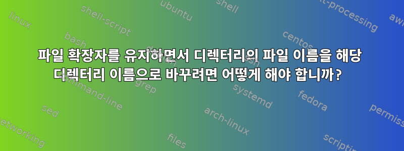 파일 확장자를 유지하면서 디렉터리의 파일 이름을 해당 디렉터리 이름으로 바꾸려면 어떻게 해야 합니까?