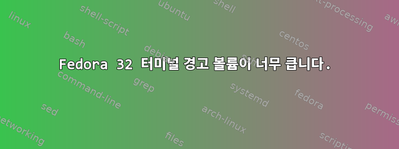 Fedora 32 터미널 경고 볼륨이 너무 큽니다.