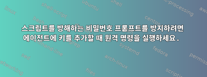 스크립트를 방해하는 비밀번호 프롬프트를 방지하려면 에이전트에 키를 추가할 때 원격 명령을 실행하세요.