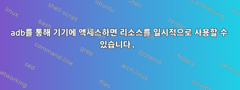 adb를 통해 기기에 액세스하면 리소스를 일시적으로 사용할 수 있습니다.