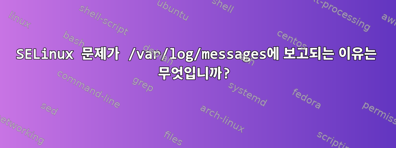 SELinux 문제가 /var/log/messages에 보고되는 이유는 무엇입니까?