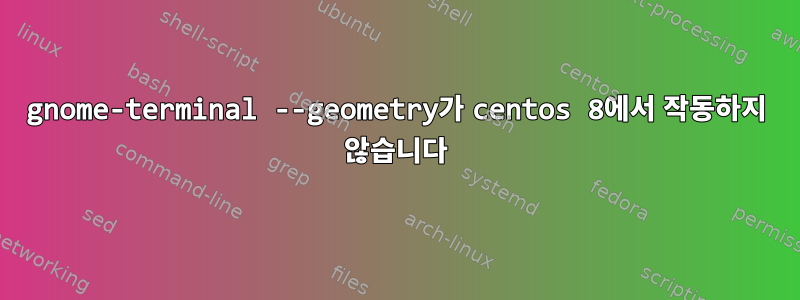 gnome-terminal --geometry가 centos 8에서 작동하지 않습니다