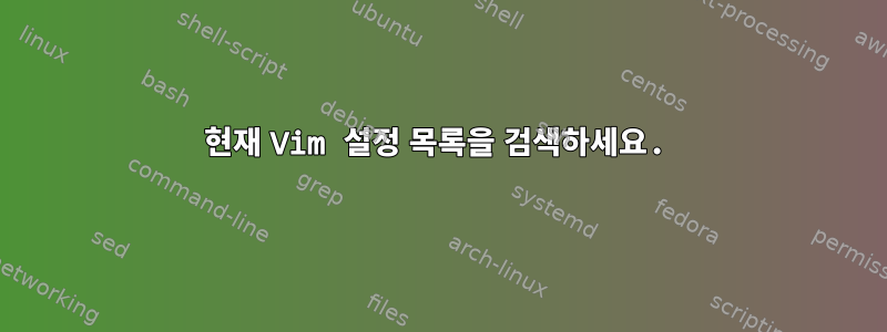 현재 Vim 설정 목록을 검색하세요.