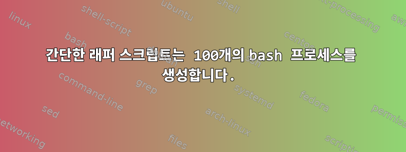 간단한 래퍼 스크립트는 100개의 bash 프로세스를 생성합니다.