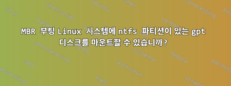 MBR 부팅 Linux 시스템에 ntfs 파티션이 있는 gpt 디스크를 마운트할 수 있습니까?