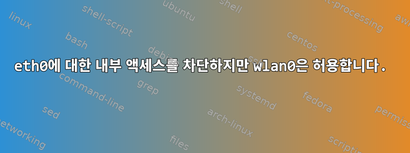 eth0에 대한 내부 액세스를 차단하지만 wlan0은 허용합니다.