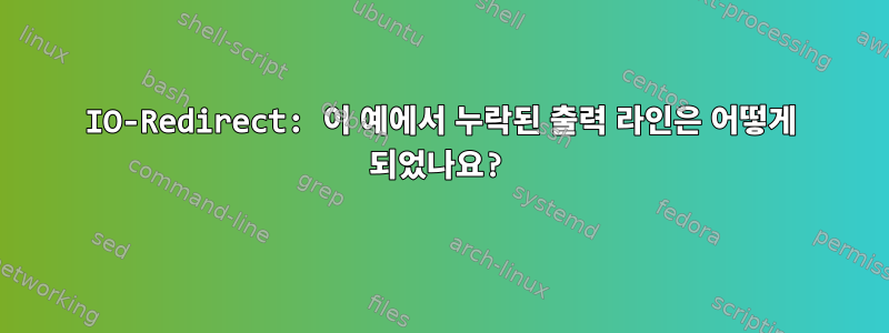 IO-Redirect: 이 예에서 누락된 출력 라인은 어떻게 되었나요?