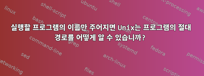 실행할 프로그램의 이름만 주어지면 Unix는 프로그램의 절대 경로를 어떻게 알 수 있습니까?