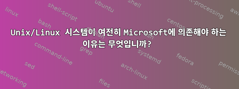 Unix/Linux 시스템이 여전히 Microsoft에 의존해야 하는 이유는 무엇입니까?