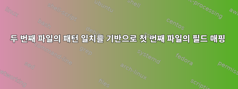 두 번째 파일의 패턴 일치를 기반으로 첫 번째 파일의 필드 매핑