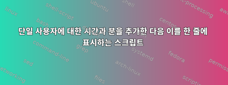 단일 사용자에 대한 시간과 분을 추가한 다음 이를 한 줄에 표시하는 스크립트