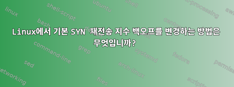 Linux에서 기본 SYN 재전송 지수 백오프를 변경하는 방법은 무엇입니까?