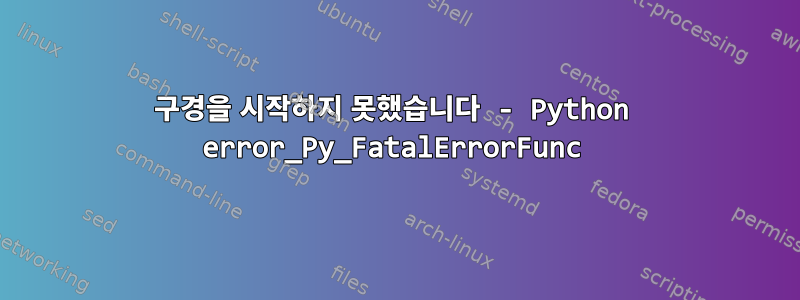 구경을 시작하지 못했습니다 - Python error_Py_FatalErrorFunc