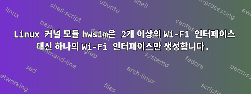 Linux 커널 모듈 hwsim은 2개 이상의 Wi-Fi 인터페이스 대신 하나의 Wi-Fi 인터페이스만 생성합니다.