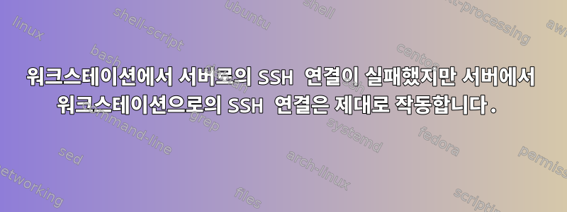 워크스테이션에서 서버로의 SSH 연결이 실패했지만 서버에서 워크스테이션으로의 SSH 연결은 제대로 작동합니다.