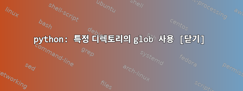 python: 특정 디렉토리의 glob 사용 [닫기]