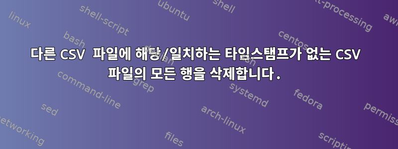 다른 CSV 파일에 해당/일치하는 타임스탬프가 없는 CSV 파일의 모든 행을 삭제합니다.